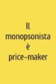 Il monopsonista è price-maker