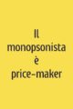 Il monopsonista è price-maker